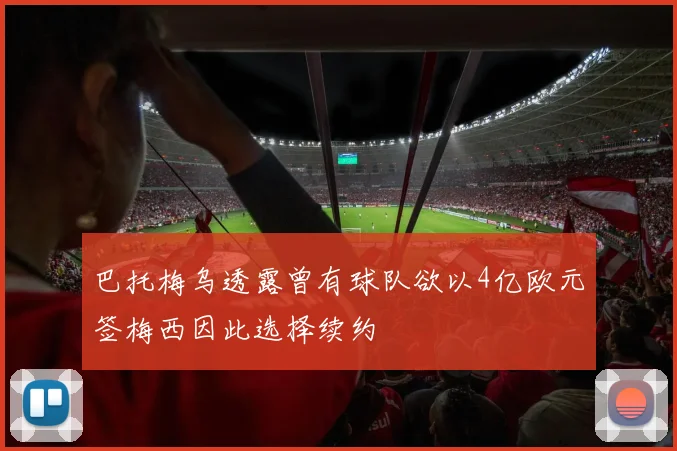 巴托梅乌透露曾有球队欲以4亿欧元签梅西因此选择续约