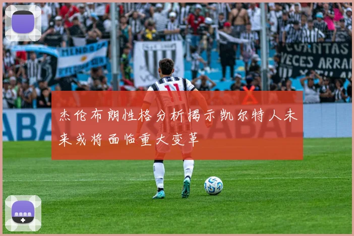 杰伦布朗性格分析揭示凯尔特人未来或将面临重大变革