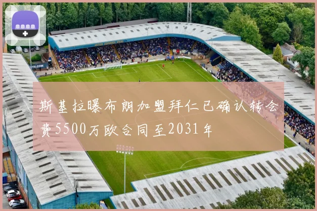 斯基拉曝布朗加盟拜仁已确认转会费5500万欧合同至2031年