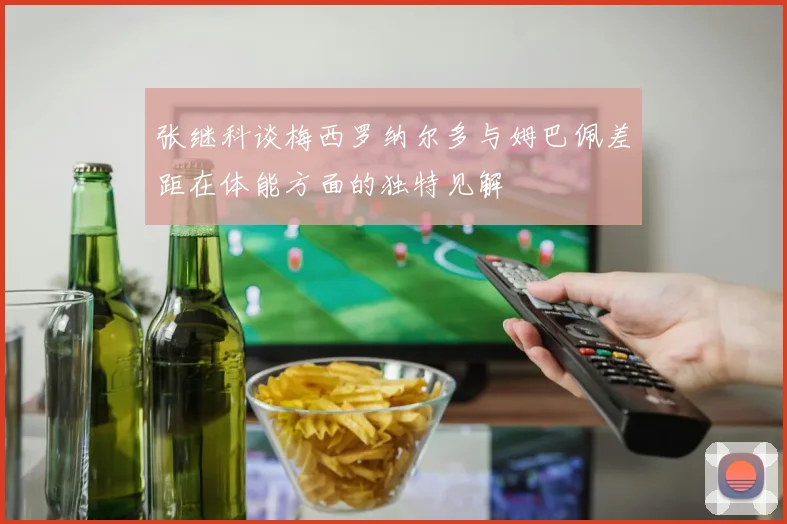 张继科谈梅西罗纳尔多与姆巴佩差距在体能方面的独特见解