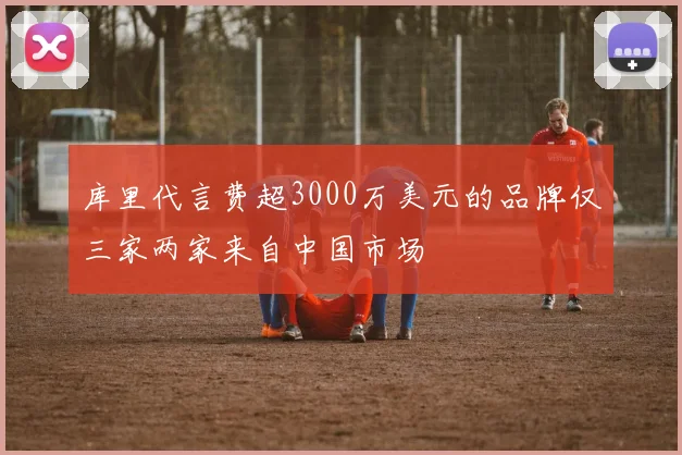 库里代言费超3000万美元的品牌仅三家两家来自中国市场