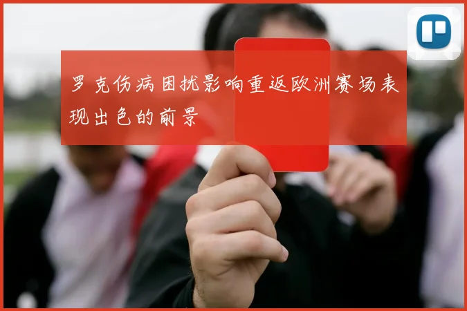 罗克伤病困扰影响重返欧洲赛场表现出色的前景