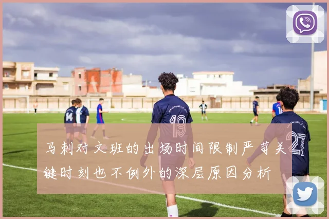 马刺对文班的出场时间限制严苛关键时刻也不例外的深层原因分析