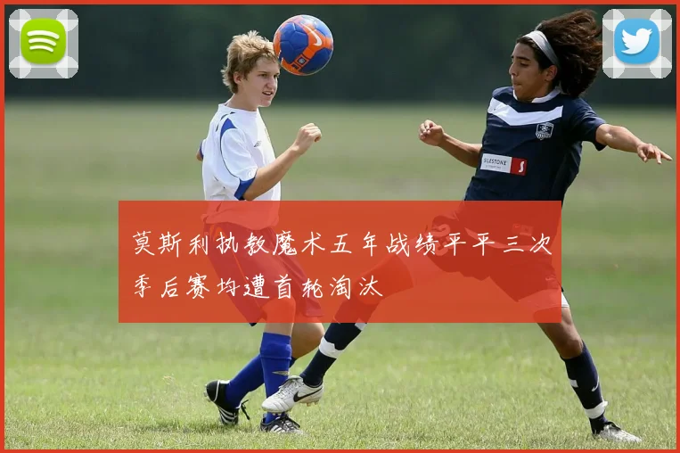 莫斯利执教魔术五年战绩平平三次季后赛均遭首轮淘汰