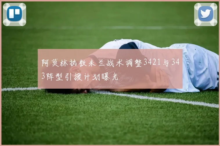 阿莫林执教米兰战术调整3421与343阵型引援计划曝光
