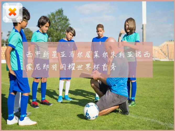 西甲新星亚马尔居莱尔朱利亚诺西蒙尼即将闪耀世界杯首秀